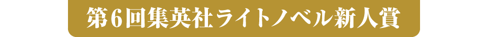 第6回集英社ライトノベル新人賞