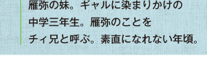 雁弥の妹。ギャルに染まりかけの中学三年生。