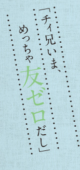 「チィ兄いま、めっちゃ友ゼロだし」