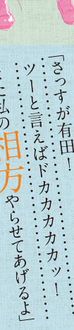 「さっすが有田！　ツーと言えばドカカカカカッ！　また私の相方やらせてあげるよ」