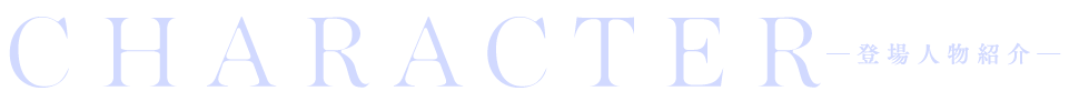 CHARACTER ―登場人物紹介―