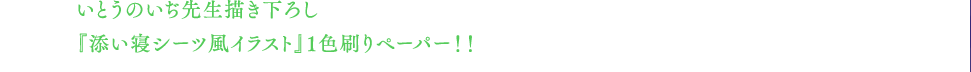 いとうのいぢ先生描き下ろし『添い寝シーツ風イラスト』1色刷りペーパー！！