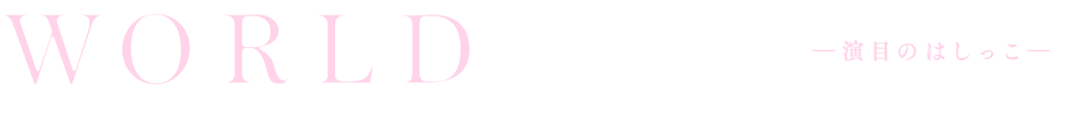 WORLD ―演目のはしっこ―