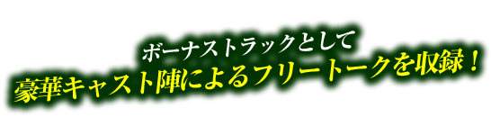 ボーナストラックとして豪華キャスト陣によるフリートークを収録！
