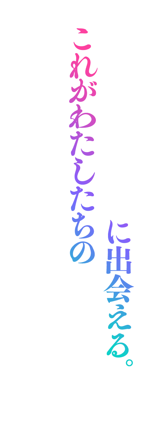 に出会える。これがわたしたちの