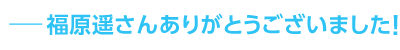 ――福原遥さんありがとうございました！