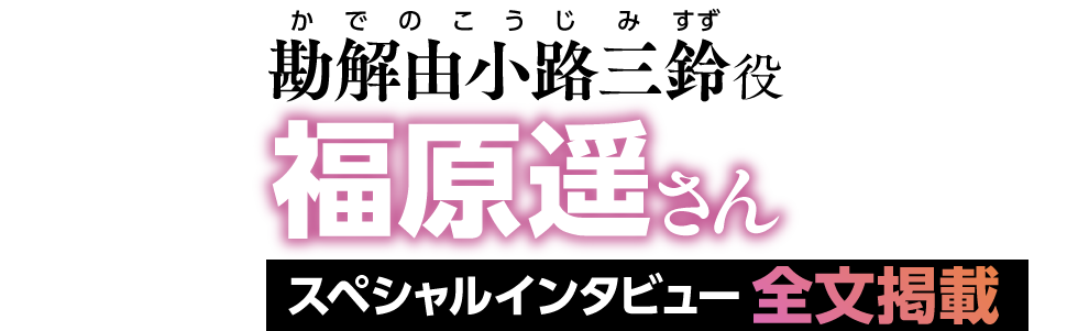 勘解由小路三鈴（かでのこうじみすず）役　福原遥さん　スペシャルインタビュー全文掲載