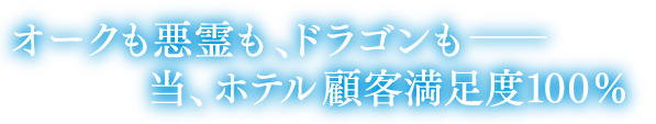 オークも悪霊も、ドラゴンも——当、ホテル顧客満足度100％
