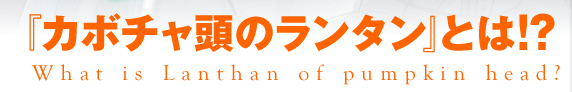 『カボチャ頭のランタン』とは!?