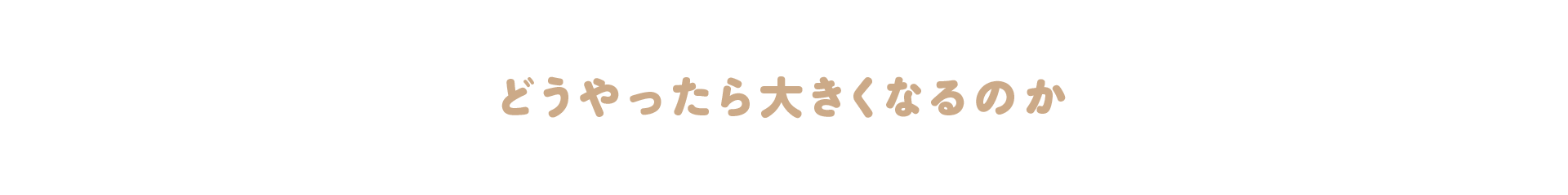 どうやったら大きくなるのか