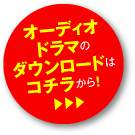 オーディオドラマのダウンロードはコチラから！