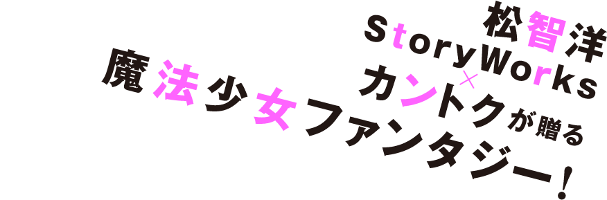 松智洋 StoryWroks×カントクが贈る魔法少女ファンタジー！