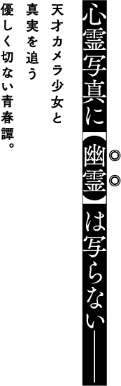 心霊写真に【幽霊】は写らないー　天才カメラ少女と真実を追う優しく切ない青春譚。