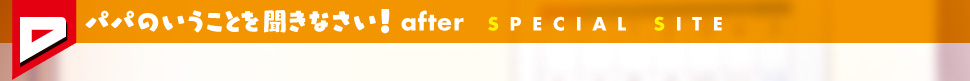 パパのいうことを聞きなさい！ after　SPECIAL SITE