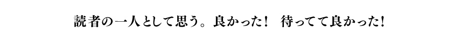 読者の一人として思う。良かった！　待ってて良かった！