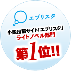 小説投稿サイト「Ｅ★エブリスタ」ライトノベル部門第１位!!