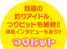 話題の釣りアイドル、つりビットも絶賛!!特集インタビューもあり!!