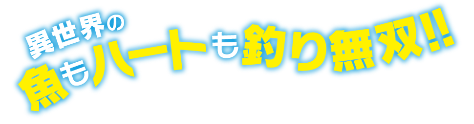 異世界の魚もハートも釣り無双!!「小説家になろう」発、釣れる奴が最強の異世界ファンタジー!!