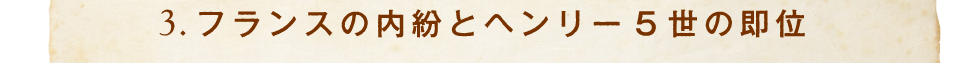3.フランスの内紛とヘンリー5世の即位