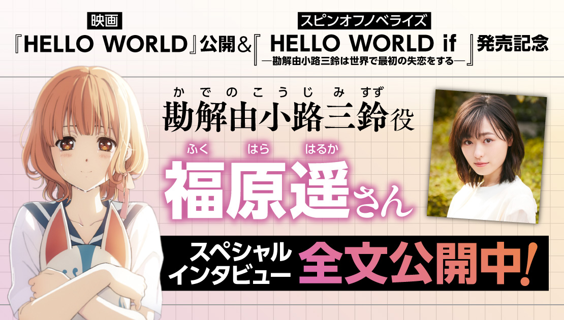 『HELLO WORLD』公開&『HELLO WORLD if ――勘解由小路三鈴は世界で最初の失恋をする――』発売記念　勘解由小路三鈴役 福原遥さん スペシャルインタビュー全文公開中！