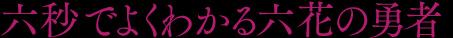 六秒でよくわかる六花の勇者
