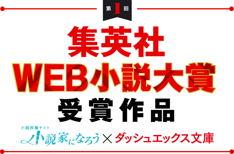 第1回　集英社WEB小説大賞　受賞作品　小説家になろう×ダッシュエックス文庫