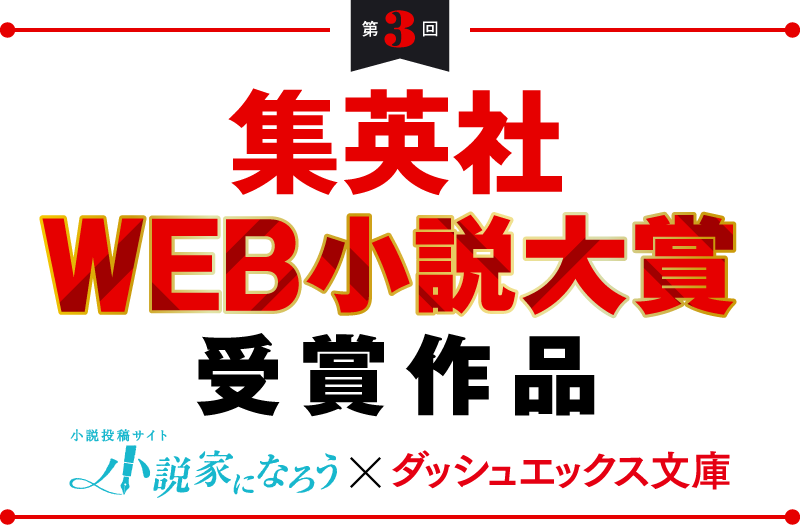 第3回　集英社WEB小説大賞　受賞作品　小説家になろう×ダッシュエックス文庫
