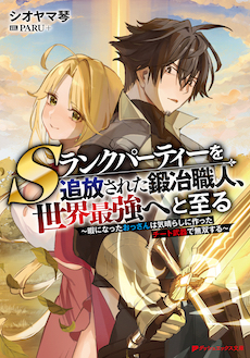 Sランクパーティーを追放された鍛冶職人、世界最強へと至る 〜暇になったおっさんは気晴らしに作ったチート武器で無双する〜